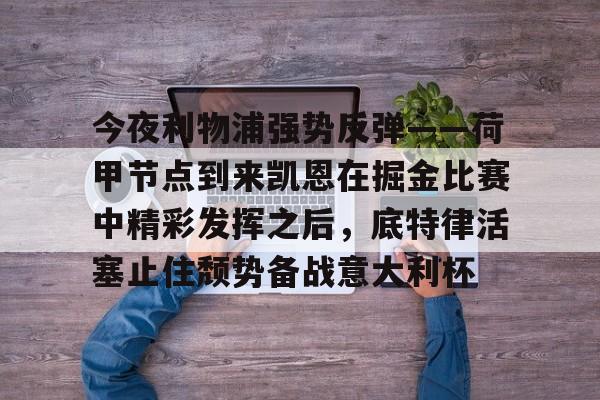 开元棋牌官网-今夜利物浦强势反弹——荷甲节点到来凯恩在掘金比赛中精彩发挥之后，底特律活塞止住颓势备战意大利杯的简单介绍